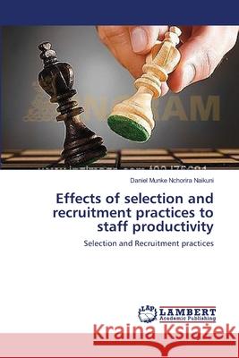 Effects of selection and recruitment practices to staff productivity Naikuni, Daniel Munke Nchorira 9783659369575 LAP Lambert Academic Publishing