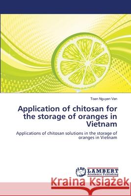 Application of chitosan for the storage of oranges in Vietnam Toan Nguyen Van 9783659369889