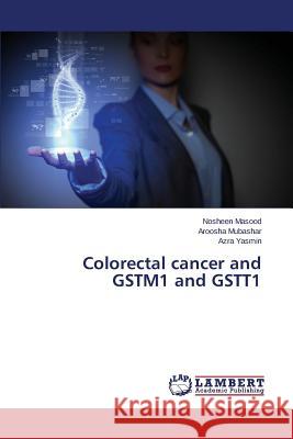 Colorectal cancer and GSTM1 and GSTT1 Masood Nosheen                           Mubashar Aroosha                         Yasmin Azra 9783659376771 LAP Lambert Academic Publishing