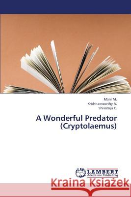 A Wonderful Predator (Cryptolaemus) M Mani, A Krishnamoorthy, C Shivaraju 9783659377358