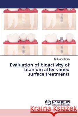 Evaluation of Bioactivity of Titanium After Varied Surface Treatments Singh Raj Gaurav 9783659377983