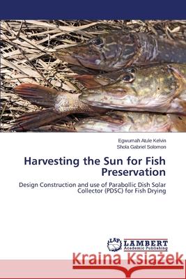 Harvesting the Sun for Fish Preservation Atule Kelvin Egwumah 9783659380310 LAP Lambert Academic Publishing