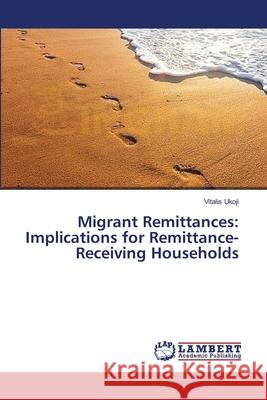 Migrant Remittances: Implications for Remittance-Receiving Households Ukoji, Vitalis 9783659380907 LAP Lambert Academic Publishing