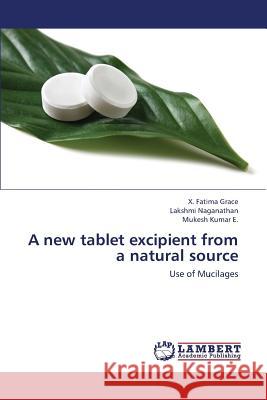 A New Tablet Excipient from a Natural Source Grace X. Fatima                          Naganathan Lakshmi                       E. Mukesh Kumar 9783659383922 LAP Lambert Academic Publishing