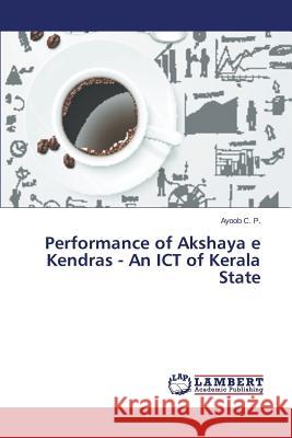 Performance of Akshaya e Kendras - An ICT of Kerala State C. P. Ayoob 9783659383991 LAP Lambert Academic Publishing