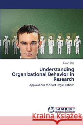 Understanding Organizational Behavior in Research Woo Boyun 9783659389160