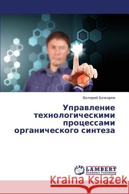 Upravlenie tekhnologicheskimi protsessami organicheskogo sinteza Bochkarev Valeriy 9783659391569