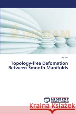 Topology-free Defomation Between Smooth Manifolds Yan, Ke 9783659392856 LAP Lambert Academic Publishing