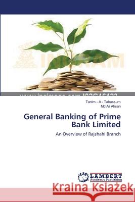 General Banking of Prime Bank Limited Tabassum Tanim -. A. -.                  Ahsan MD Ali 9783659397431 LAP Lambert Academic Publishing
