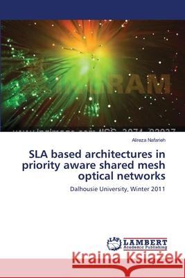 SLA based architectures in priority aware shared mesh optical networks Nafarieh, Alireza 9783659397561 LAP Lambert Academic Publishing