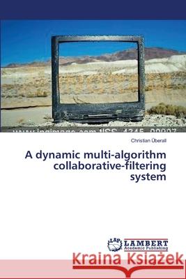 A dynamic multi-algorithm collaborative-filtering system Überall, Christian 9783659399619 LAP Lambert Academic Publishing