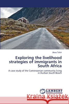 Exploring the livelihood strategies of immigrants in South Africa Tafuh, Akwa 9783659406454 LAP Lambert Academic Publishing