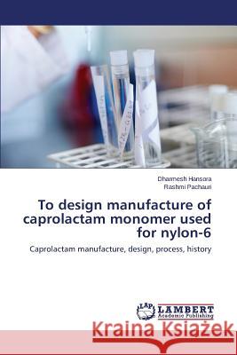 To design manufacture of caprolactam monomer used for nylon-6 Hansora Dharmesh 9783659409240 LAP Lambert Academic Publishing