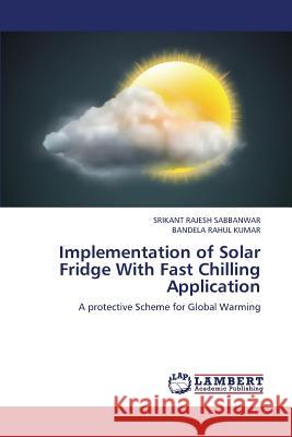 Implementation of Solar Fridge with Fast Chilling Application Sabbanwar Srikant Rajesh, Rahul Kumar Bandela 9783659409530 LAP Lambert Academic Publishing