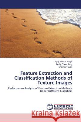 Feature Extraction and Classification Methods of Texture Images Singh Ajay Kumar                         Choudhary Dolly                          Tiwari Shamik 9783659417399