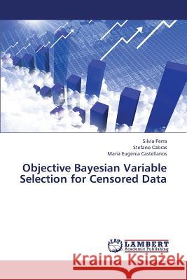 Objective Bayesian Variable Selection for Censored Data Perra Silvia, Cabras Stefano, Castellanos Maria Eugenia 9783659424519 LAP Lambert Academic Publishing