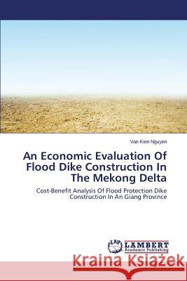 An Economic Evaluation of Flood Dike Construction in the Mekong Delta Nguyen Van Kien 9783659426674