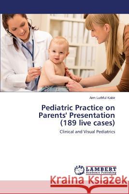 Pediatric Practice on Parents' Presentation (189 Live Cases) Kabir Arm Luthful 9783659427787 LAP Lambert Academic Publishing