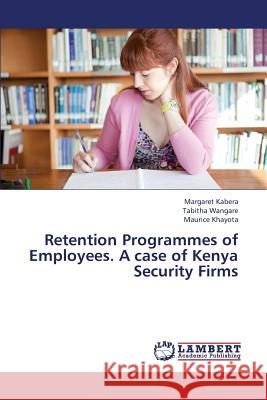 Retention Programmes of Employees. a Case of Kenya Security Firms Kabera Margaret                          Wangare Tabitha                          Khayota Maurice 9783659429316 LAP Lambert Academic Publishing