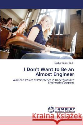 I Don't Want to Be an Almost Engineer Yates Heather 9783659431791 LAP Lambert Academic Publishing