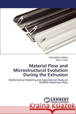 Material Flow and Microstructural Evolution During the Extrusion Mahmoodkhani Yahya                       Wells Mary a. 9783659480645