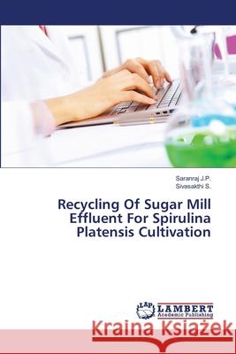 Recycling Of Sugar Mill Effluent For Spirulina Platensis Cultivation J. P., Saranraj 9783659483462 LAP Lambert Academic Publishing