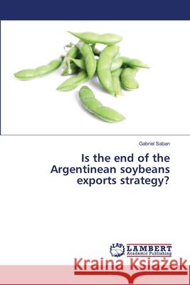 Is the end of the Argentinean soybeans exports strategy? Saban, Gabriel 9783659484544 LAP Lambert Academic Publishing
