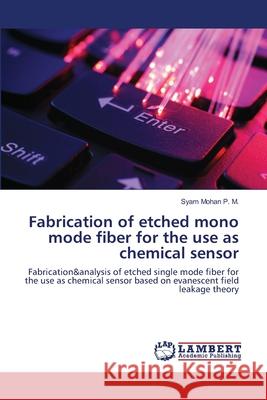 Fabrication of etched mono mode fiber for the use as chemical sensor P. M., Syam Mohan 9783659488030 LAP Lambert Academic Publishing