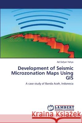 Development of Seismic Microzonation Maps Using GIS Yahya, Adi Safyan 9783659489914 LAP Lambert Academic Publishing