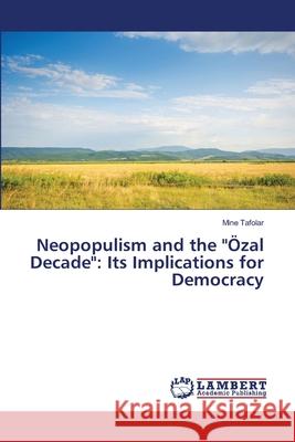 Neopopulism and the Özal Decade: Its Implications for Democracy Tafolar, Mine 9783659491504 LAP Lambert Academic Publishing