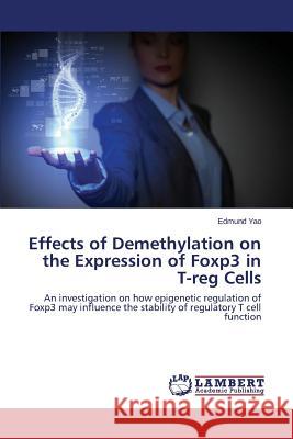 Effects of Demethylation on the Expression of Foxp3 in T-Reg Cells Yao Edmund 9783659495090 LAP Lambert Academic Publishing