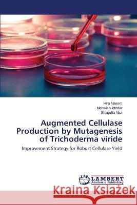 Augmented Cellulase Production by Mutagenesis of Trichoderma Viride Naeem Hira                               Iqtedar Mehwish                          Naz Shagufta 9783659498633 LAP Lambert Academic Publishing