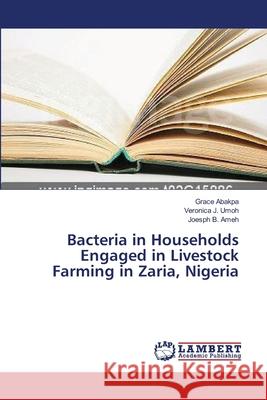 Bacteria in Households Engaged in Livestock Farming in Zaria, Nigeria Abakpa Grace                             Umoh Veronica J.                         Ameh Joesph B. 9783659504891 LAP Lambert Academic Publishing