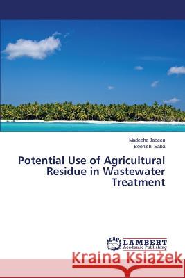 Potential Use of Agricultural Residue in Wastewater Treatment Jabeen Madeeha                           Saba Beenish 9783659507236 LAP Lambert Academic Publishing
