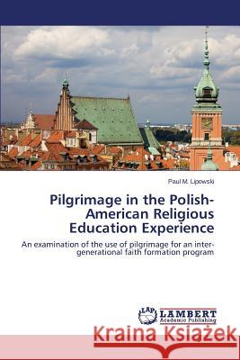 Pilgrimage in the Polish-American Religious Education Experience Lipowski Paul M. 9783659512933 LAP Lambert Academic Publishing
