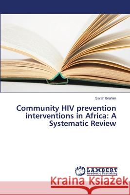 Community HIV prevention interventions in Africa: A Systematic Review Ibrahim, Sarah 9783659517792 LAP Lambert Academic Publishing