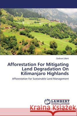 Afforestation for Mitigating Land Degradation on Kilimanjaro Highlands Ulomi Godson 9783659526381 LAP Lambert Academic Publishing