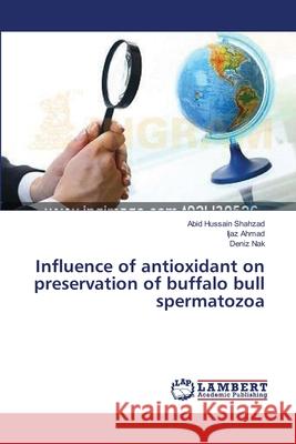 Influence of antioxidant on preservation of buffalo bull spermatozoa Shahzad, Abid Hussain 9783659530159 LAP Lambert Academic Publishing