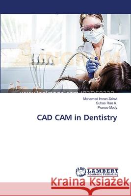 CAD CAM in Dentistry Zainvi Mohamed Imran                     K. Suhas Rao                             Mody Pranav 9783659533624 LAP Lambert Academic Publishing