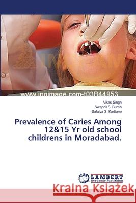Prevalence of Caries Among 12&15 Yr old school childrens in Moradabad. Singh Vikas                              S. Bumb Swapnil                          S. Kadtane Safalya 9783659547355 LAP Lambert Academic Publishing