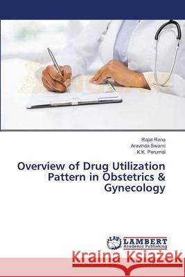 Overview of Drug Utilization Pattern in Obstetrics & Gynecology Rana Rajat                               Swami Aravinda                           Perumal K. K. 9783659549878