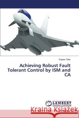 Achieving Robust Fault Tolerant Control by ISM and CA Tahir Rajaas 9783659554605 LAP Lambert Academic Publishing