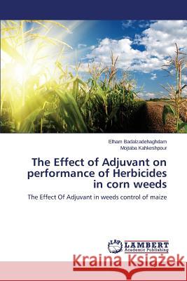 The Effect of Adjuvant on Performance of Herbicides in Corn Weeds Badalzadehaghdam Elham                   Kahkeshpour Mojtaba 9783659570773 LAP Lambert Academic Publishing