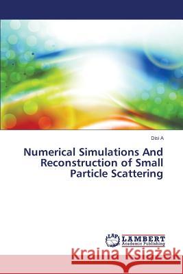Numerical Simulations And Reconstruction of Small Particle Scattering A. Disi 9783659579264 LAP Lambert Academic Publishing