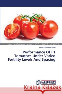 Performance Of F1 Tomatoes Under Varied Fertility Levels And Spacing Singh Amresh Bahadur 9783659593604