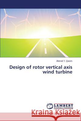 Design of rotor vertical axis wind turbine Y. Qasim Ahmed 9783659618758 LAP Lambert Academic Publishing
