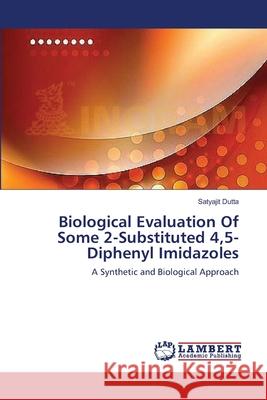 Biological Evaluation Of Some 2-Substituted 4,5-Diphenyl Imidazoles Dutta, Satyajit 9783659632723 LAP Lambert Academic Publishing