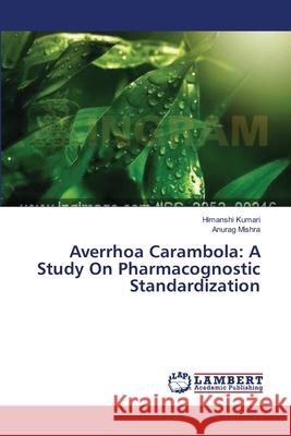 Averrhoa Carambola: A Study On Pharmacognostic Standardization Kumari Himanshi                          Mishra Anurag 9783659634406