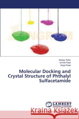 Molecular Docking and Crystal Structure of Phthalyl Sulfacetamide Tailor Sanjay                            Patel Urmila                             Patel Kinjal 9783659634796 LAP Lambert Academic Publishing