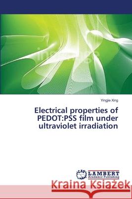 Electrical properties of PEDOT: PSS film under ultraviolet irradiation Xing, Yingjie 9783659635359 LAP Lambert Academic Publishing